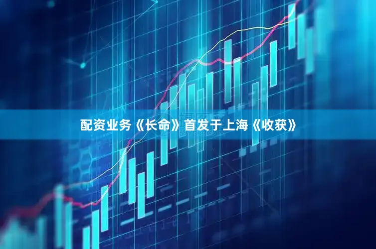 配资业务《长命》首发于上海《收获》