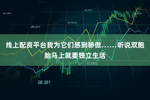 线上配资平台我为它们感到骄傲……听说双胞胎马上就要独立生活