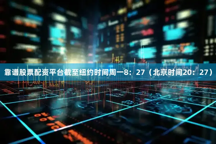 靠谱股票配资平台　　截至纽约时间周一8：27（北京时间20：27）