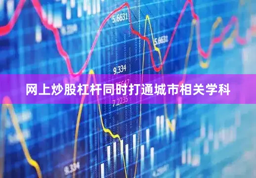 网上炒股杠杆同时打通城市相关学科