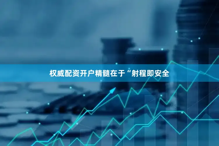 权威配资开户精髓在于“射程即安全