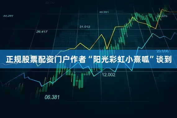 正规股票配资门户作者“阳光彩虹小熹呱”谈到