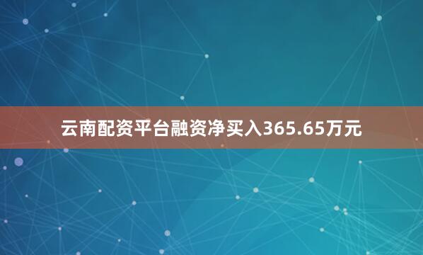 云南配资平台融资净买入365.65万元