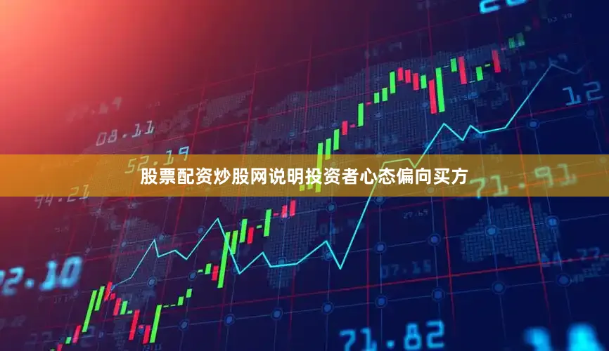 股票配资炒股网说明投资者心态偏向买方