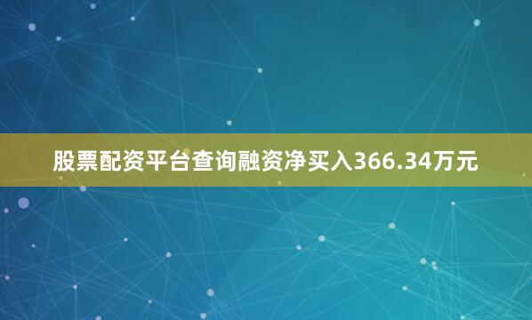 股票配资平台查询融资净买入366.34万元