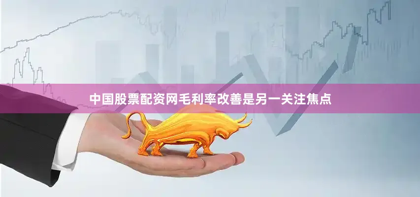 中国股票配资网　　毛利率改善是另一关注焦点